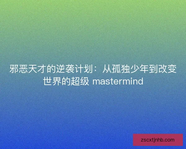 邪恶天才的逆袭计划：从孤独少年到改变世界的超级 mastermind