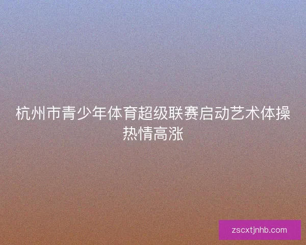 杭州市青少年体育超级联赛启动艺术体操热情高涨