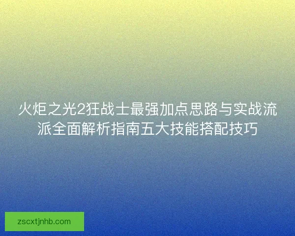火炬之光2狂战士最强加点思路与实战流派全面解析指南五大技能搭配技巧